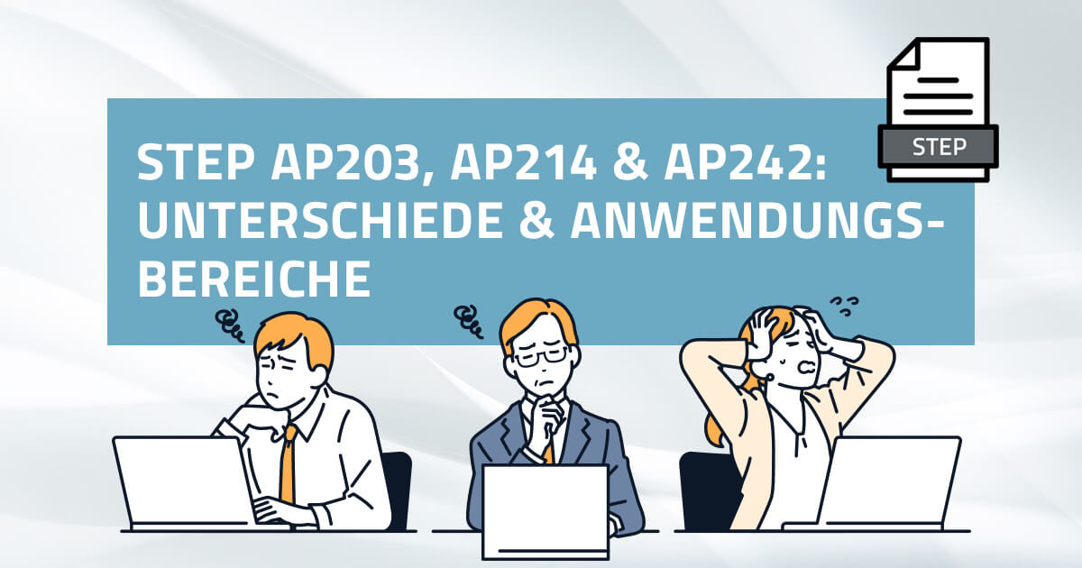 STEP AP203, AP214 und AP242 Unterschiede und Anwendung